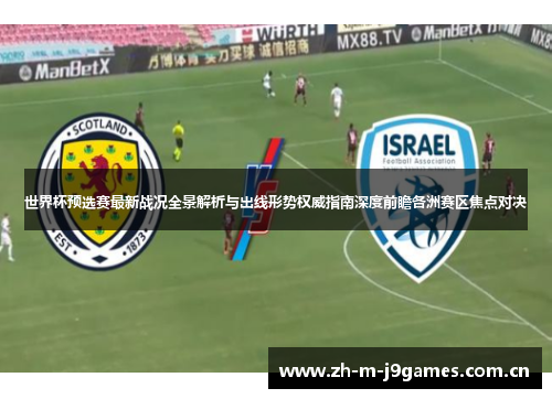 世界杯预选赛最新战况全景解析与出线形势权威指南深度前瞻各洲赛区焦点对决