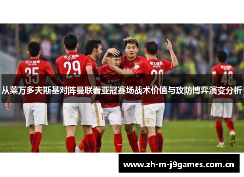从莱万多夫斯基对阵曼联看亚冠赛场战术价值与攻防博弈演变分析