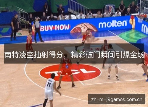 南特凌空抽射得分,精彩破门瞬间引爆全场 南特凌空抽射得分,精彩破门瞬间引爆全场