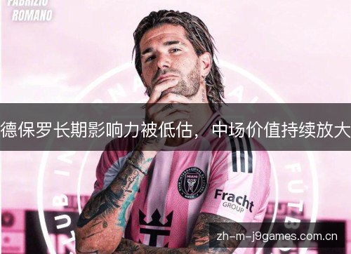 德保罗长期影响力被低估,中场价值持续放大 德保罗长期影响力被低估,中场价值持续放大