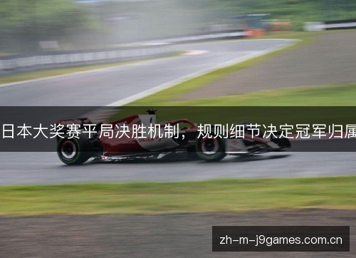 日本大奖赛平局决胜机制,规则细节决定冠军归属 日本大奖赛平局决胜机制,规则细节决定冠军归属