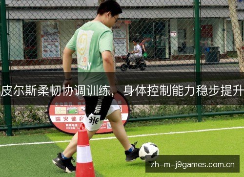 皮尔斯柔韧协调训练,身体控制能力稳步提升 皮尔斯柔韧协调训练,身体控制能力稳步提升