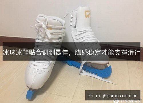 冰球冰鞋贴合调到最佳,脚感稳定才能支撑滑行 冰球冰鞋贴合调到最佳,脚感稳定才能支撑滑行