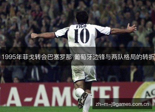 1995年菲戈转会巴塞罗那 葡萄牙边锋与两队格局的转折